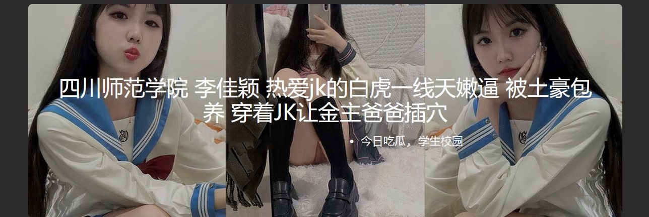四川师范学院 李佳颖 热爱jk的白虎一线天嫩逼 被土豪包养 穿着JK让金主爸爸插穴