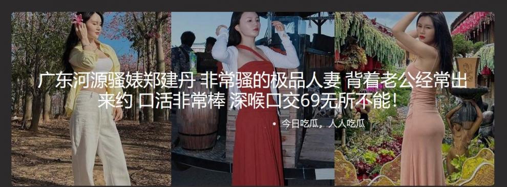 广东河源骚婊郑建丹 非常骚的极品人妻 背着老公经常出来约 口活非常棒 深喉口交69无所不能！