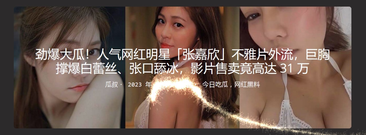 劲爆大瓜！人气网红明星张嘉欣不雅片外流，巨胸撑爆白蕾丝、张口舔冰，影片售卖竟高达31万