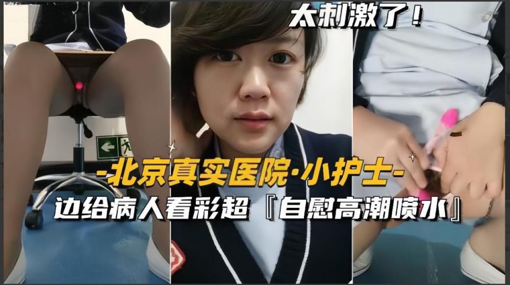 【北京真实医院小护士】边给病人看彩超，边自慰高潮喷水