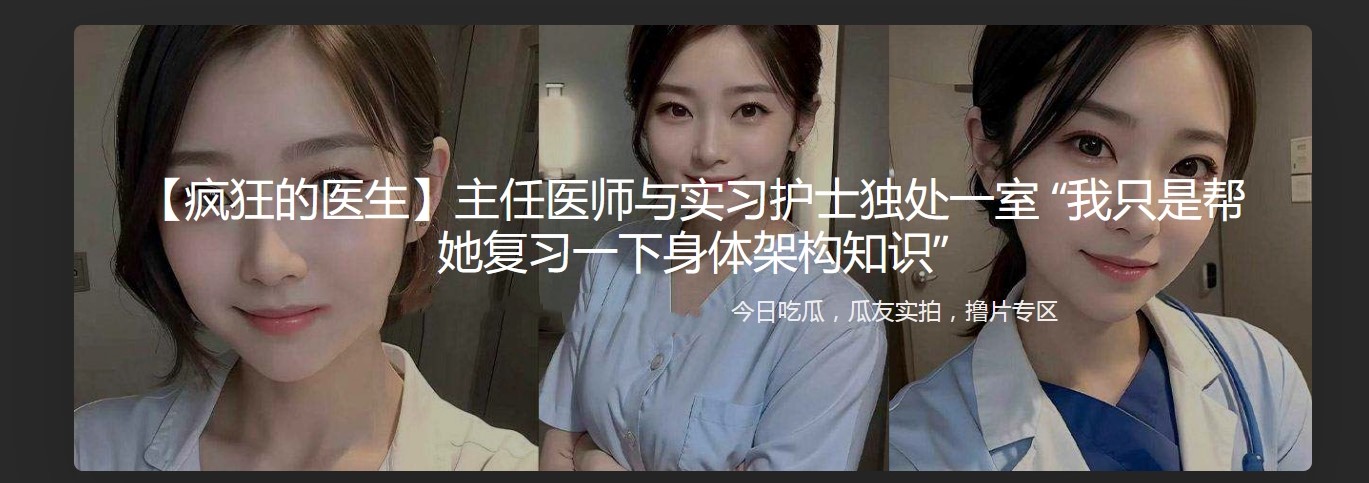 疯狂的医生 主任医师与实习护士独处一室 “我只是帮她复习一下身体架构知识”