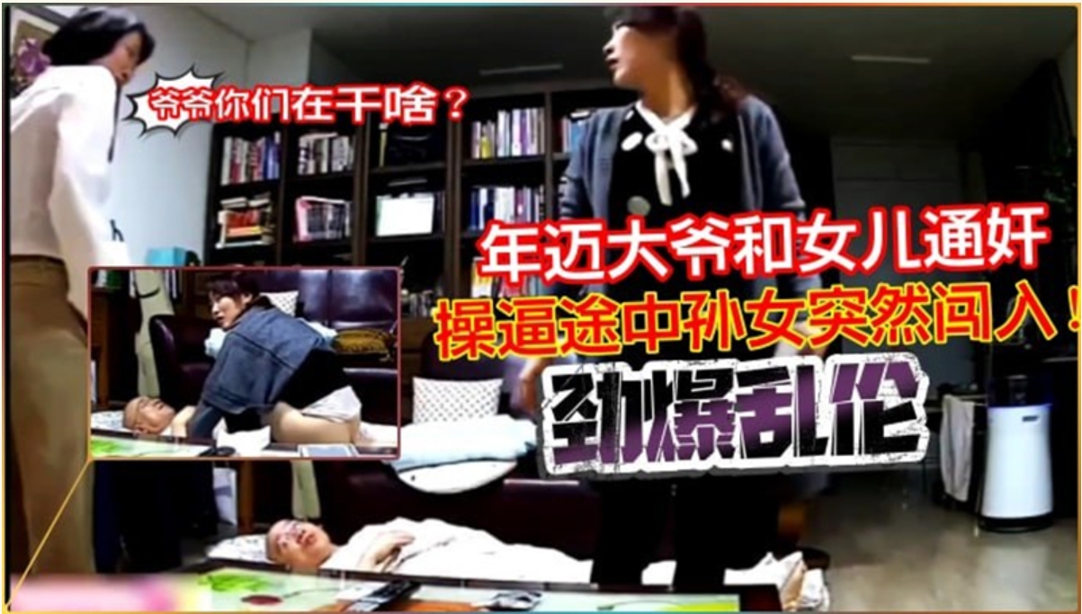 【门事件】劲爆乱伦年迈大爷和女儿通奸艹逼途中孙女突然闯入 “爷爷，你们在干嘛？”