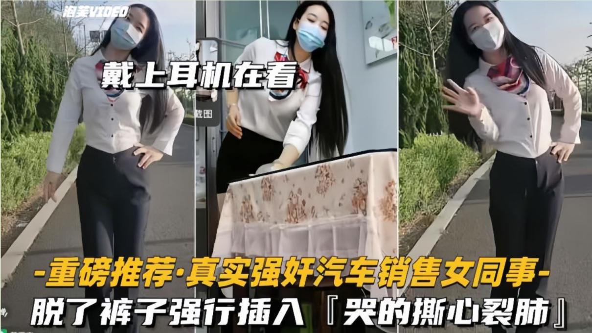 真实强奸汽车销售女同事！“你禽兽啊！畜牲！求求你放过我”脱了裤子强行插入，拼命反抗，哭的撕心裂肺
