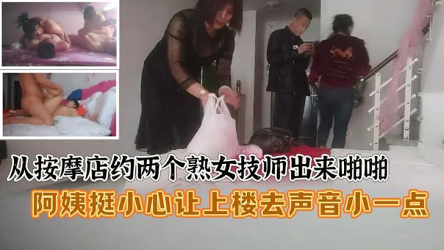 ✨探访按摩店✨从按摩店约两个熟女技师出来啪啪，阿姨挺小心让上楼去声音小一点！