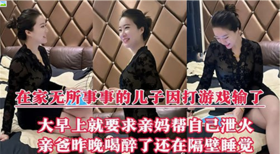母子乱伦✨在家无所事事的儿子因打游戏输了，大早上就要求亲妈帮自己泄火！